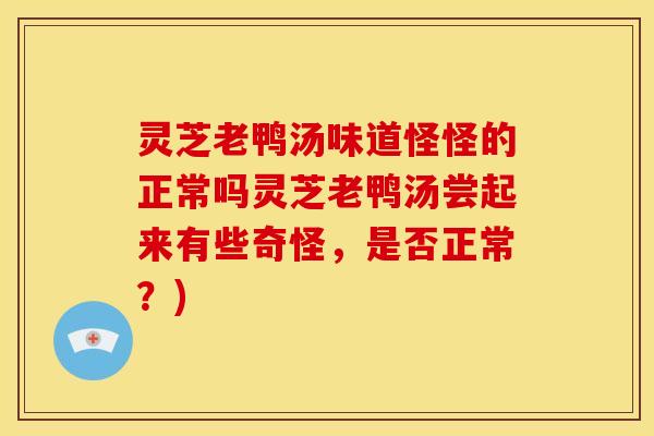 灵芝老鸭汤味道怪怪的正常吗灵芝老鸭汤尝起来有些奇怪,是否正常?)