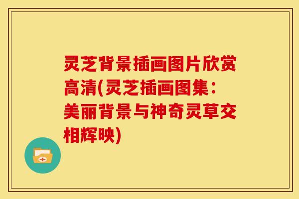 灵芝背景插画图片欣赏高清(灵芝插画图集:美丽背景与神奇灵草交相辉映)