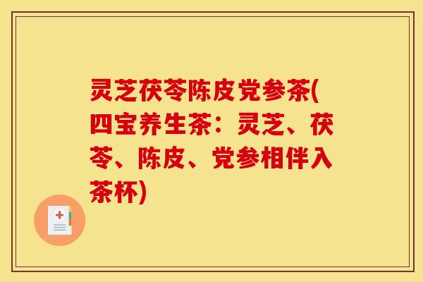 灵芝茯苓陈皮党参茶(四宝养生茶：灵芝、茯苓、陈皮、党参相伴入茶杯)