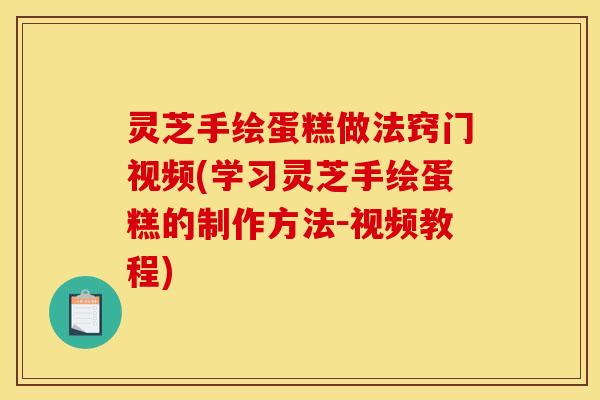灵芝手绘蛋糕做法窍门视频(学习灵芝手绘蛋糕的制作方法-视频教程)