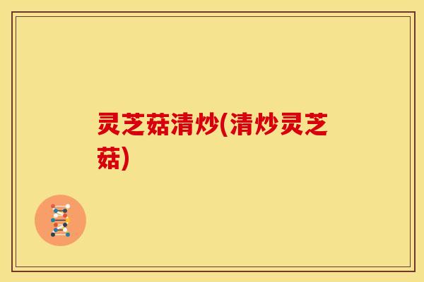 灵芝菇清炒(清炒灵芝菇)