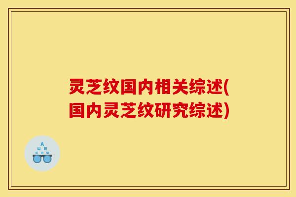 灵芝纹国内相关综述(国内灵芝纹研究综述)
