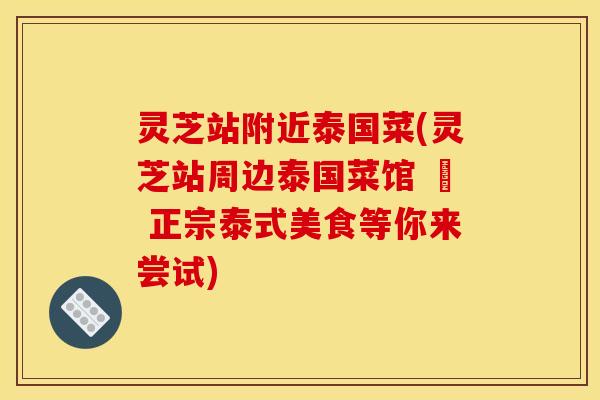 灵芝站附近泰国菜(灵芝站周边泰国菜馆 – 正宗泰式美食等你来尝试)