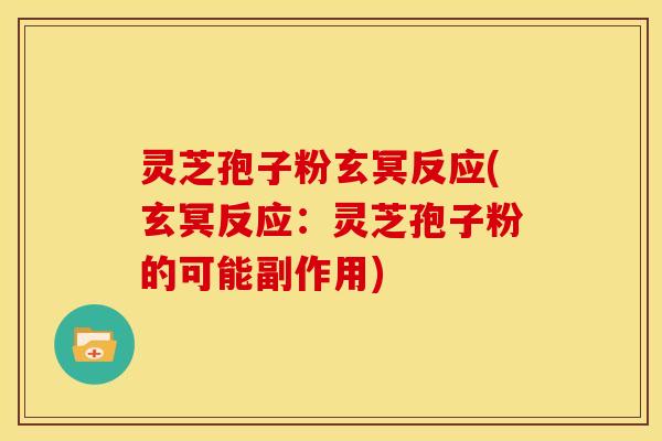 灵芝孢子粉玄冥反应(玄冥反应:灵芝孢子粉的可能副作用)