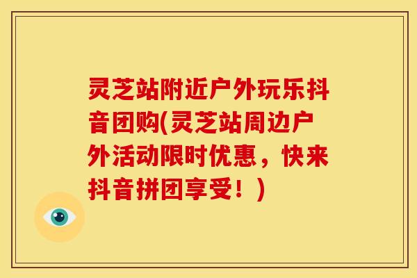 灵芝站附近户外玩乐抖音团购(灵芝站周边户外活动限时优惠,快来抖音拼团享受!)