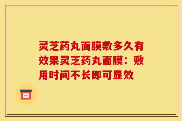 灵芝药丸面膜敷多久有效果灵芝药丸面膜:敷用时间不长即可显效
