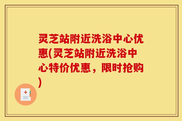 灵芝站附近洗浴中心优惠(灵芝站附近洗浴中心特价优惠，限时抢购)