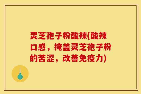 灵芝孢子粉酸辣(酸辣口感,掩盖灵芝孢子粉的苦涩,改善免疫力)