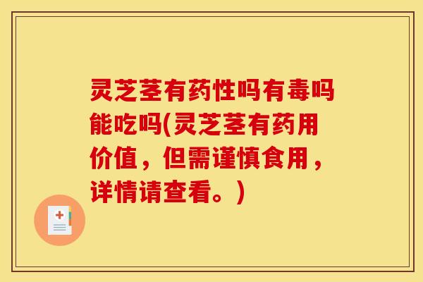 灵芝茎有药性吗有毒吗能吃吗(灵芝茎有药用价值,但需谨慎食用,详情请查看。)