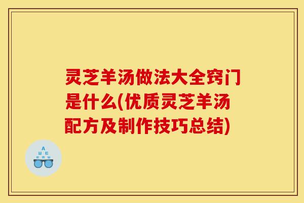灵芝羊汤做法大全窍门是什么(优质灵芝羊汤配方及制作技巧总结)