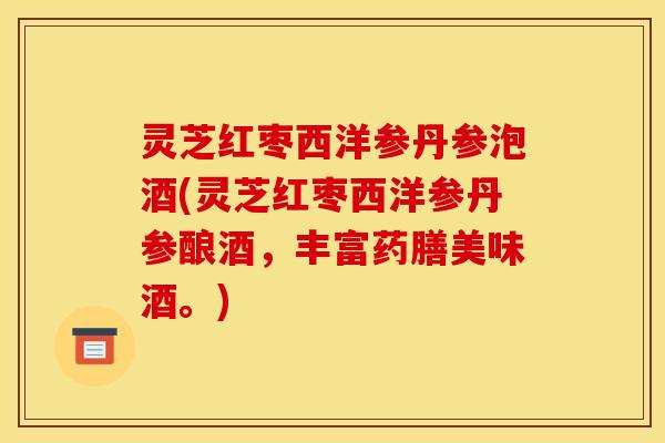 灵芝红枣西洋参丹参泡酒(灵芝红枣西洋参丹参酿酒,丰富药膳美味酒。)