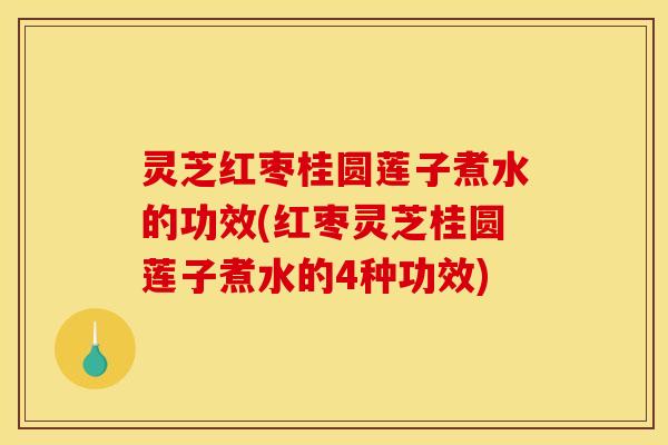 灵芝红枣桂圆莲子煮水的功效(红枣灵芝桂圆莲子煮水的4种功效)