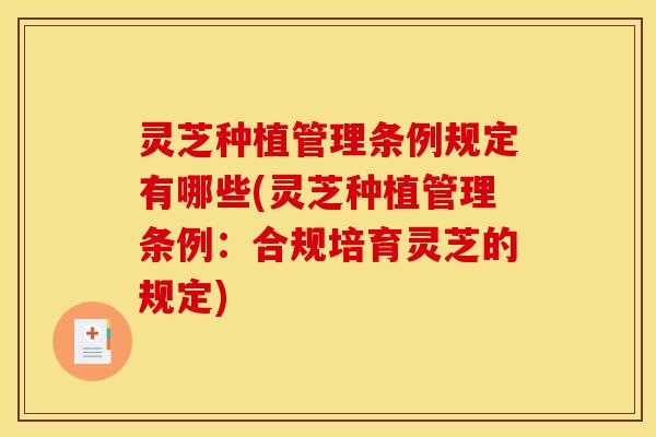 灵芝种植管理条例规定有哪些(灵芝种植管理条例:合规培育灵芝的规定)