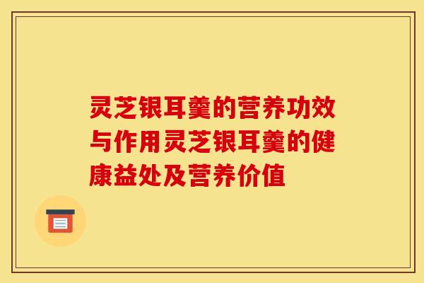 灵芝银耳羹的营养功效与作用灵芝银耳羹的健康益处及营养价值