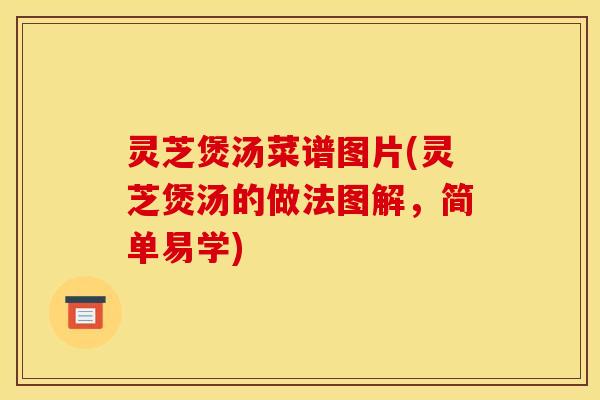 灵芝煲汤菜谱图片(灵芝煲汤的做法图解，简单易学)