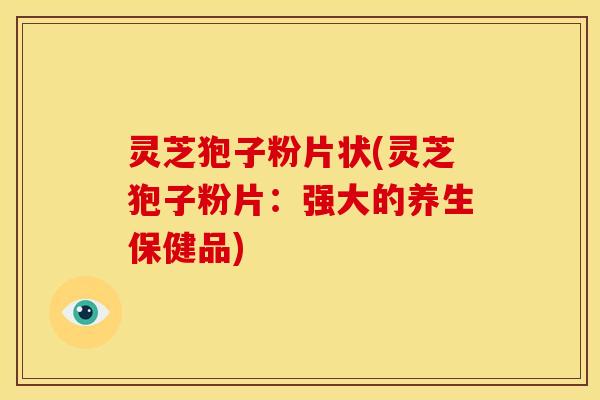 灵芝狍子粉片状(灵芝狍子粉片：强大的养生保健品)