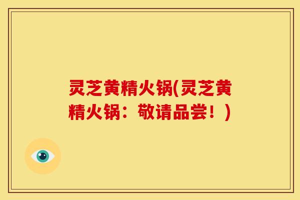 灵芝黄精火锅(灵芝黄精火锅:敬请品尝!)