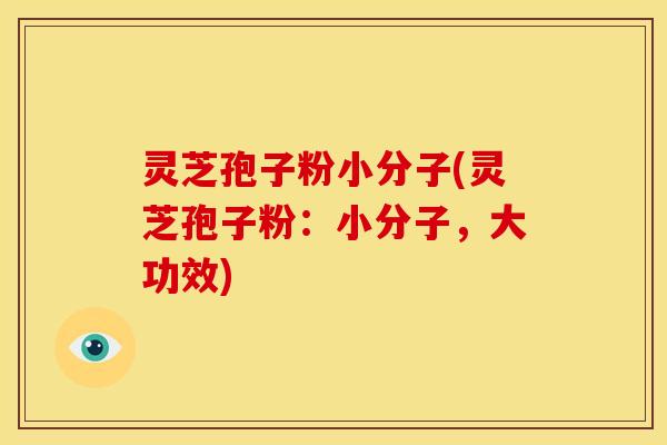 灵芝孢子粉小分子(灵芝孢子粉:小分子,大功效)