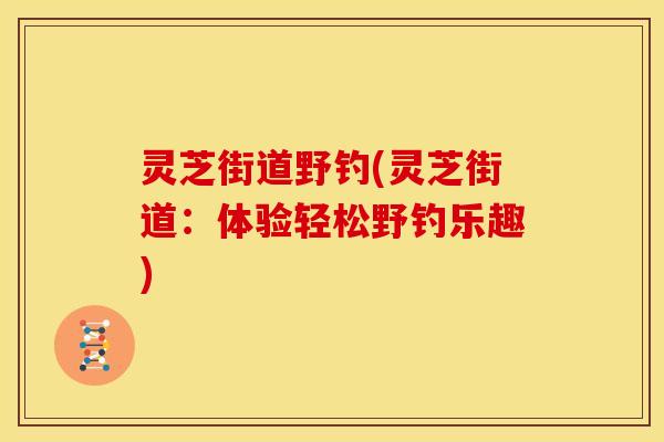 灵芝街道野钓(灵芝街道：体验轻松野钓乐趣)