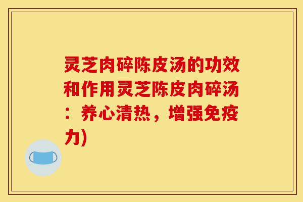 灵芝肉碎陈皮汤的功效和作用灵芝陈皮肉碎汤:养心清热,增强免疫力)