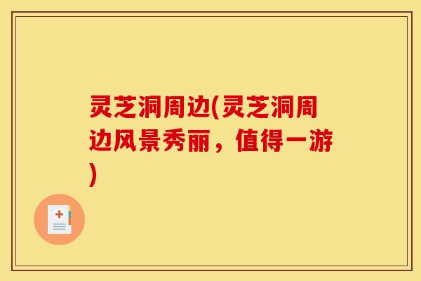 灵芝洞周边(灵芝洞周边风景秀丽,值得一游)