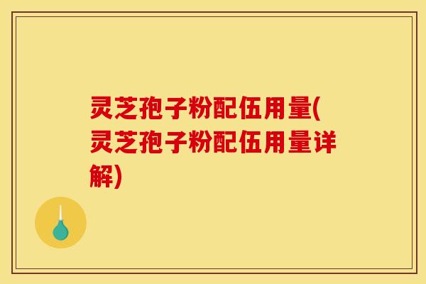 灵芝孢子粉配伍用量(灵芝孢子粉配伍用量详解)