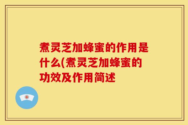 煮灵芝加蜂蜜的作用是什么(煮灵芝加蜂蜜的功效及作用简述