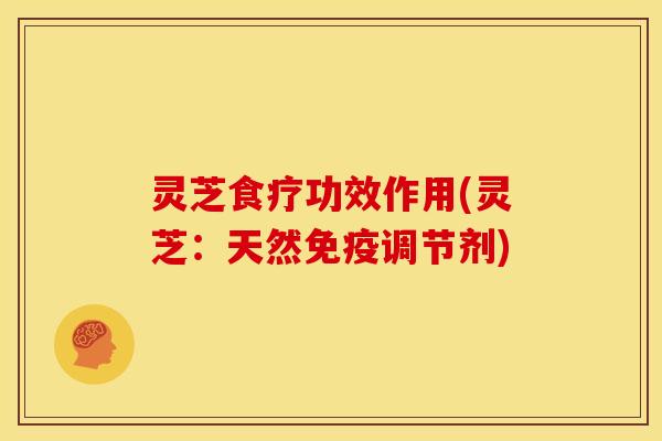 灵芝食疗功效作用(灵芝:天然免疫调节剂)