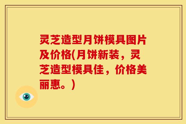 灵芝造型月饼模具图片及价格(月饼新装，灵芝造型模具佳，价格美丽惠。)