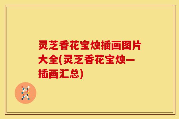 灵芝香花宝烛插画图片大全(灵芝香花宝烛—插画汇总)