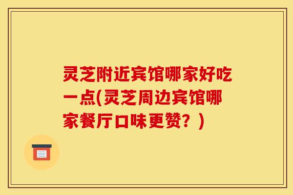 灵芝附近宾馆哪家好吃一点(灵芝周边宾馆哪家餐厅口味更赞？)