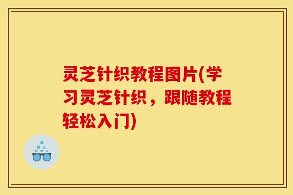 灵芝针织教程图片(学习灵芝针织,跟随教程轻松入门)