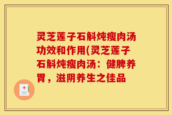 灵芝莲子石斛炖瘦肉汤功效和作用(灵芝莲子石斛炖瘦肉汤：健脾养胃，滋阴养生之佳品