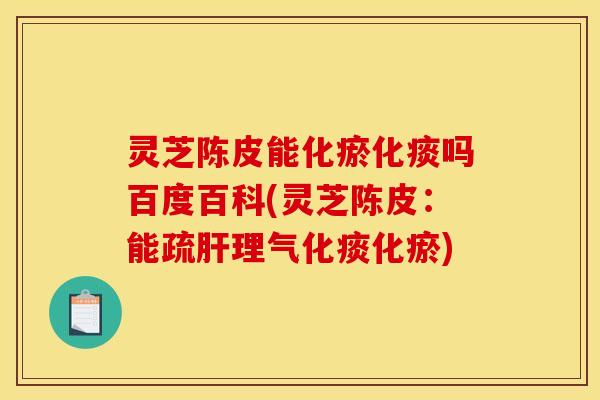 灵芝陈皮能化瘀化痰吗百度百科(灵芝陈皮：能疏肝理气化痰化瘀)
