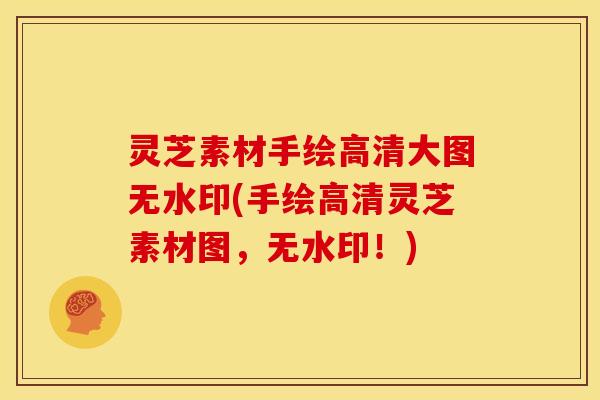 灵芝素材手绘高清大图无水印(手绘高清灵芝素材图,无水印!)