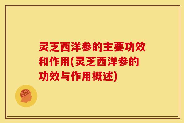 灵芝西洋参的主要功效和作用(灵芝西洋参的功效与作用概述)