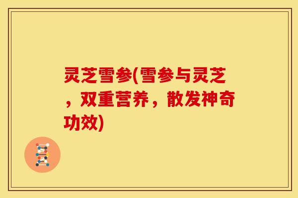 灵芝雪参(雪参与灵芝，双重营养，散发神奇功效)