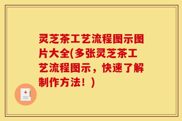 灵芝茶工艺流程图示图片大全(多张灵芝茶工艺流程图示,快速了解制作方法!)