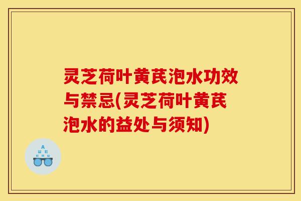灵芝荷叶黄芪泡水功效与禁忌(灵芝荷叶黄芪泡水的益处与须知)