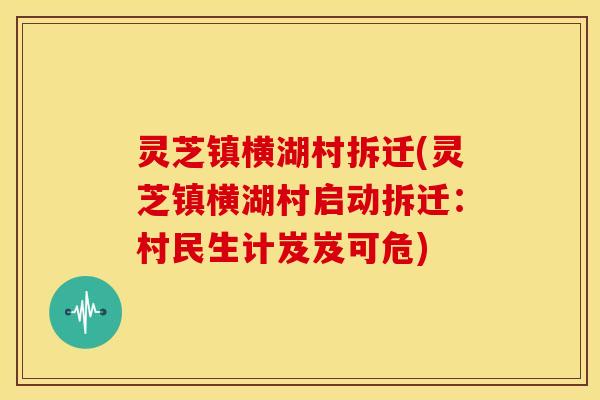灵芝镇横湖村拆迁(灵芝镇横湖村启动拆迁：村民生计岌岌可危)