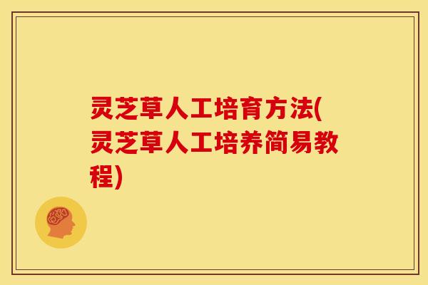 灵芝草人工培育方法(灵芝草人工培养简易教程)