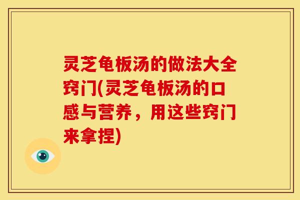 灵芝龟板汤的做法大全窍门(灵芝龟板汤的口感与营养，用这些窍门来拿捏)