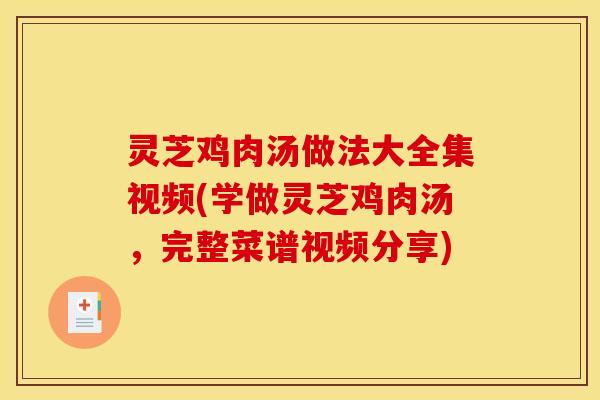 灵芝鸡肉汤做法大全集视频(学做灵芝鸡肉汤，完整菜谱视频分享)