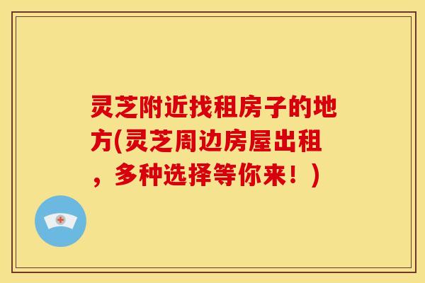 灵芝附近找租房子的地方(灵芝周边房屋出租,多种选择等你来!)