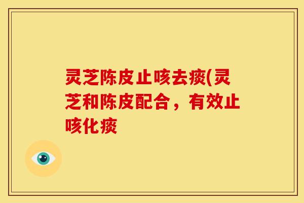灵芝陈皮止咳去痰(灵芝和陈皮配合,有效止咳化痰