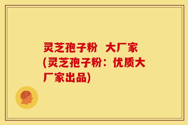 灵芝孢子粉  大厂家(灵芝孢子粉：优质大厂家出品)