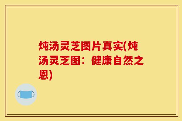 炖汤灵芝图片真实(炖汤灵芝图：健康自然之恩)