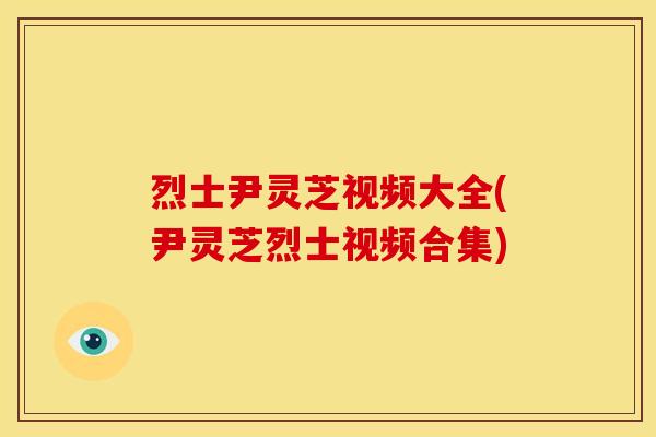 烈士尹灵芝视频大全(尹灵芝烈士视频合集)