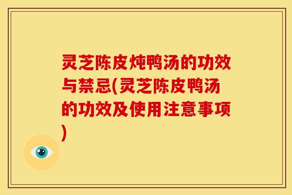 灵芝陈皮炖鸭汤的功效与禁忌(灵芝陈皮鸭汤的功效及使用注意事项)