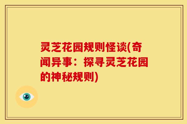 灵芝花园规则怪谈(奇闻异事:探寻灵芝花园的神秘规则)